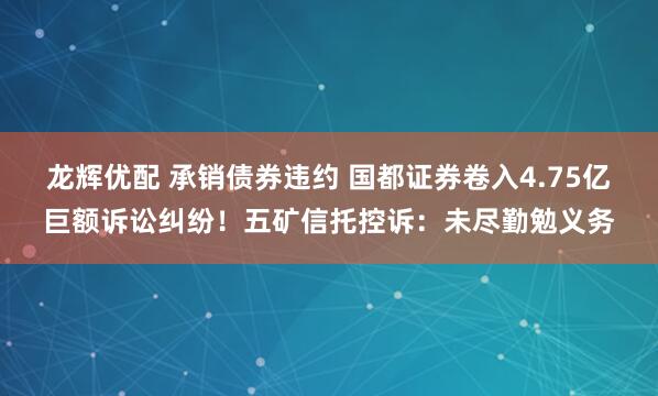 龙辉优配 承销债券违约 国都证券卷入4.75亿巨额诉讼纠纷！五矿信托控诉：未尽勤勉义务