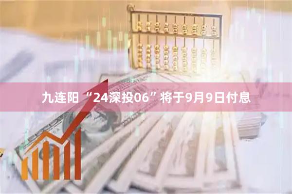 九连阳 “24深投06”将于9月9日付息