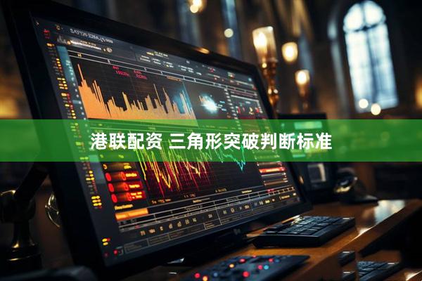港联配资 三角形突破判断标准