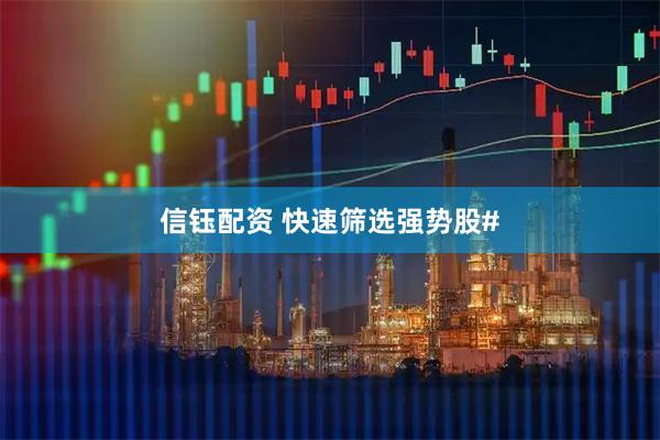 信钰配资 快速筛选强势股#