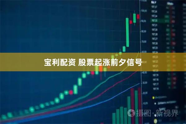 宝利配资 股票起涨前夕信号