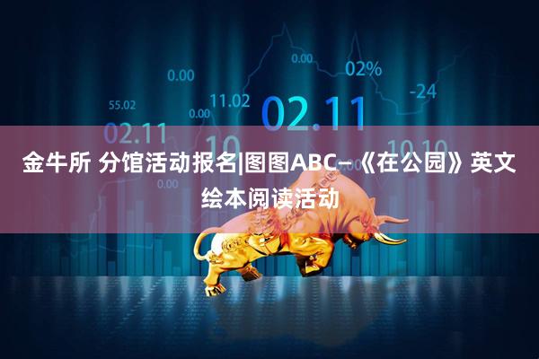 金牛所 分馆活动报名|图图ABC—《在公园》英文绘本阅读活动