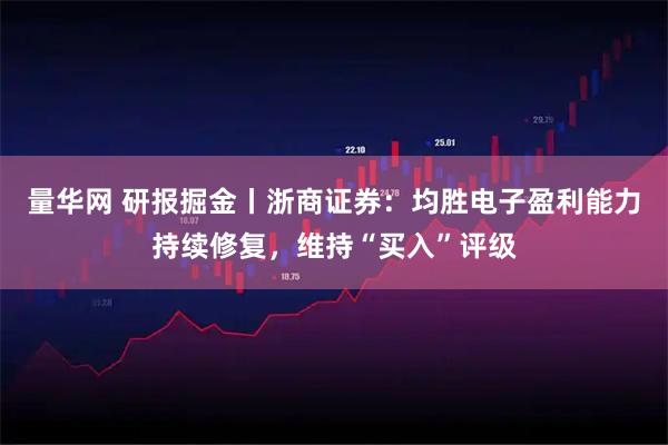 量华网 研报掘金丨浙商证券：均胜电子盈利能力持续修复，维持“买入”评级