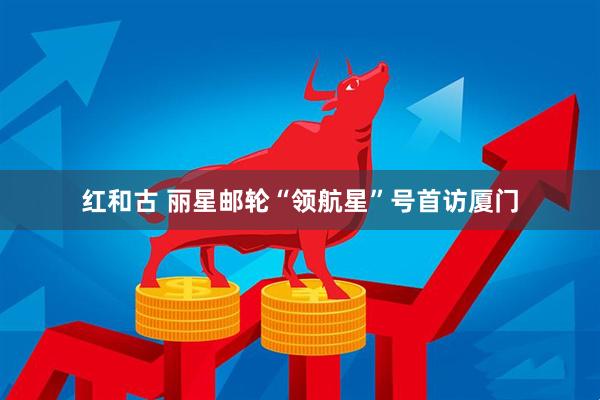 红和古 丽星邮轮“领航星”号首访厦门