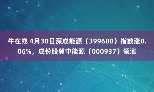 牛在线 4月30日深成能源（399680）指数涨0.06%，成份股冀中能源（000937）领涨