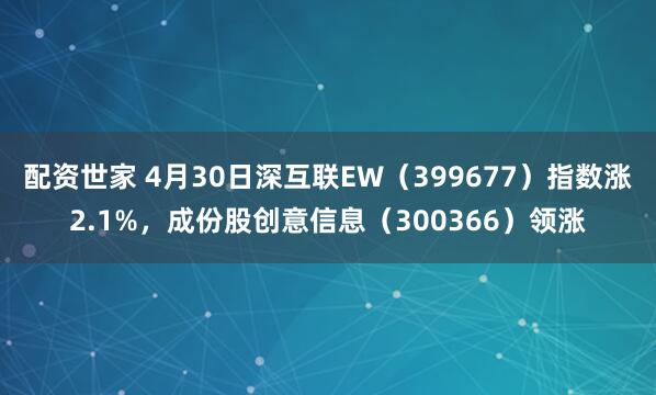 配资世家 4月30日深互联EW（399677）指数涨2.1%，成份股创意信息（300366）领涨