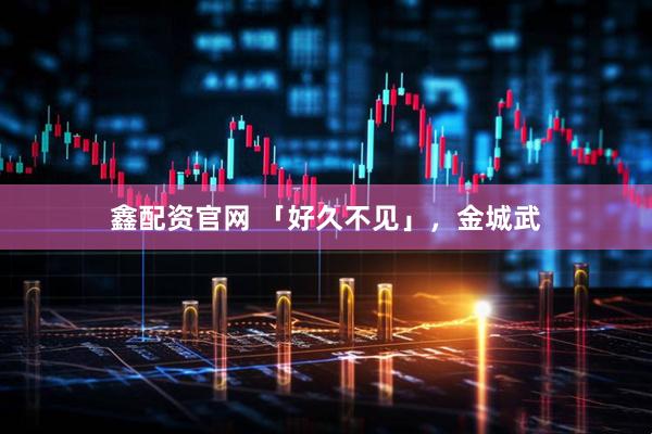 鑫配资官网 「好久不见」，金城武