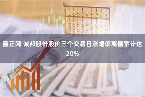嘉正网 诚邦股份股价三个交易日涨幅偏离值累计达20%