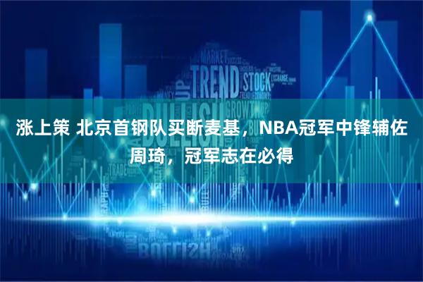 涨上策 北京首钢队买断麦基，NBA冠军中锋辅佐周琦，冠军志在必得