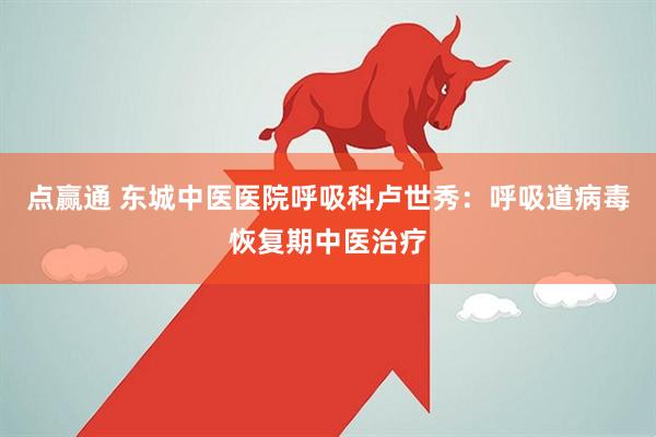 点赢通 东城中医医院呼吸科卢世秀：呼吸道病毒恢复期中医治疗
