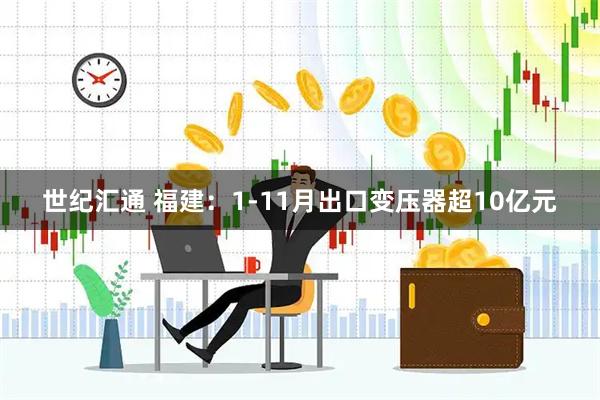 世纪汇通 福建：1-11月出口变压器超10亿元