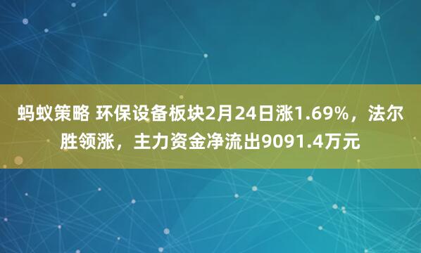 蚂蚁策略 环保设备板块2月24日涨1.69%，法尔胜领涨，主力资金净流出9091.4万元
