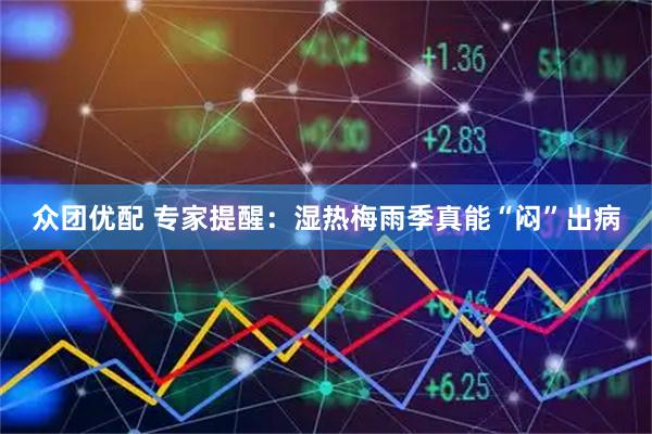 众团优配 专家提醒：湿热梅雨季真能“闷”出病