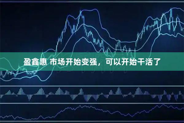 盈鑫惠 市场开始变强，可以开始干活了